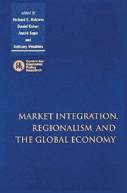 Market Integration, Regionalism and the Global Economy by Daniel Cohen, Anthony J. Venables, Andre Sapir