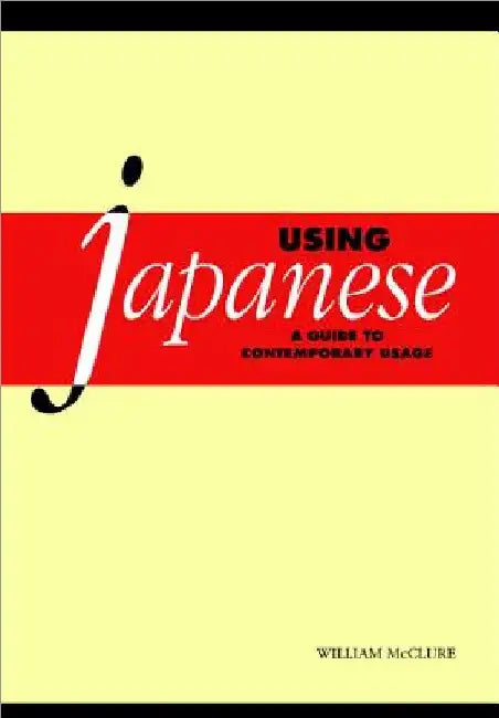 Using Japanese: A Guide to Contemporary Usage by William McClure