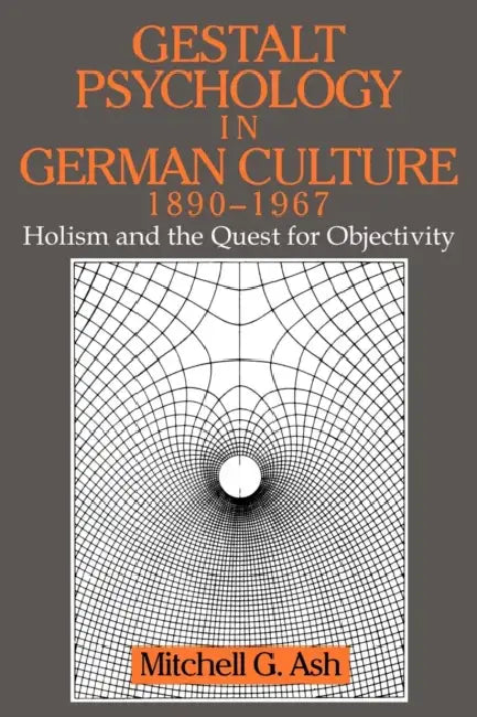 Gestalt Psychology in German Culture, 1890 1967: Holism and the Quest for Objectivity by Mitchell G. Ash, Mitchell G. Ash, William R. Woodward
