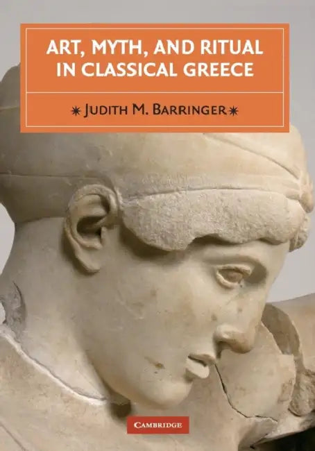 Art, Myth, and Ritual in Classical Greece by Judith M. Barringer