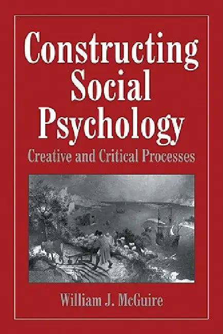 Constructing Social Psychology: Creative and Critical Aspects by William J. McGuire, Mahzarin Banaji, Reid Hastie
