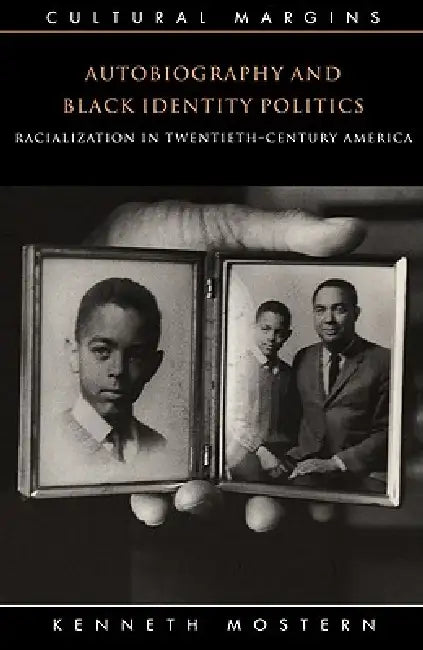 Autobiography and Black Identity Politics: Racialization in Twentieth-Century America by Kenneth Mostern