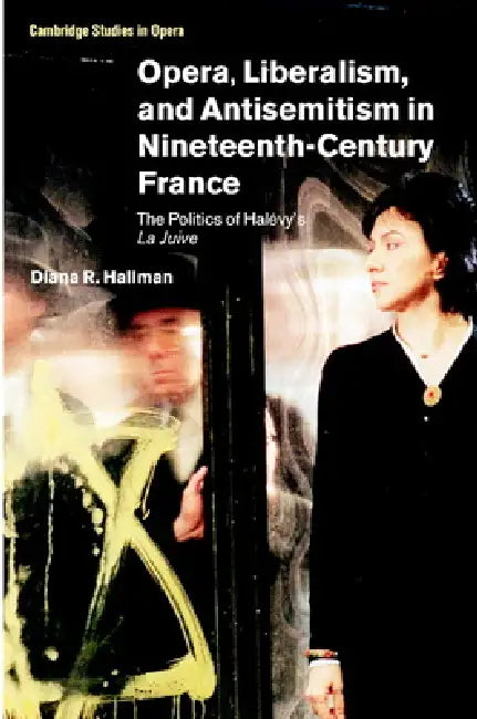 Opera, Liberalism, and Antisemitism in Nineteenth-Century France by Diana R. Hallman