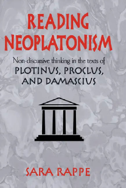 Reading Neoplatonism: Non-Discursive Thinking in the Texts of Plotinus, Proclus, and Damascius by Sara Rappe, Rappe Sara