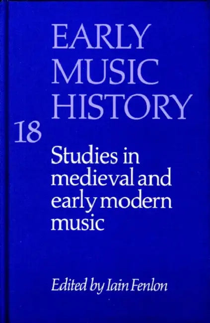 Early Music History: Volume 18: Studies in Medieval and Early Modern Music by Iain Fenlon