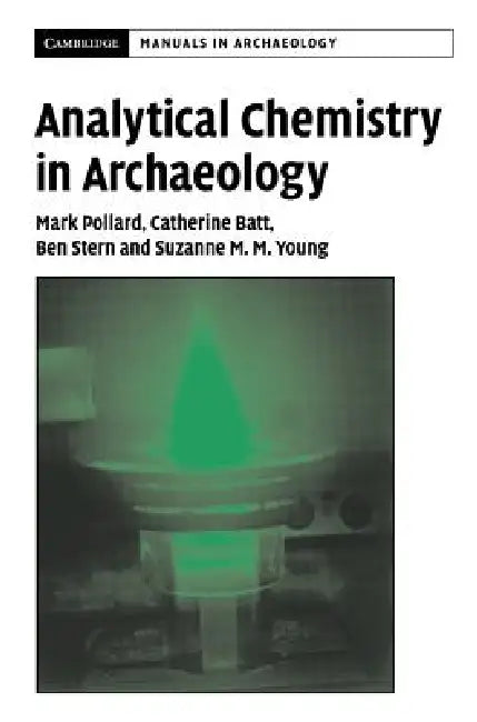 Analytical Chemistry in Archaeology by A. M. Pollard, C. M. Batt, B. Stern