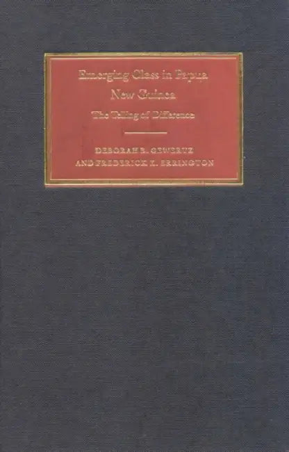Emerging Class in Papua New Guinea: The Telling of Difference by Deborah B. Gewertz, Frederick K. Errington