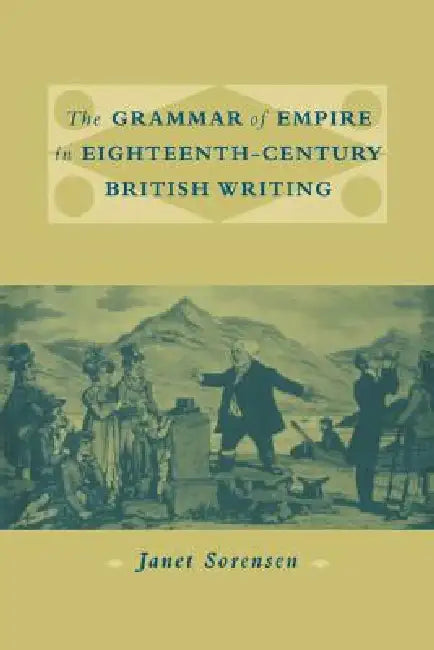 The Grammar of Empire in Eighteenth-Century British Writing by Janet Sorensen