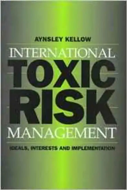International Toxic Risk Management: Ideals, Interests and Implementation by Aynsley Kellow