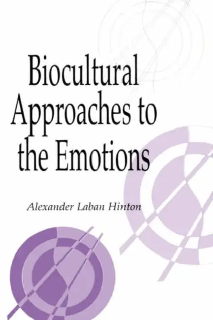 Biocultural Approaches to the Emotions by Alexander L. Hinton, Naomi Quinn, Daniel Fessler