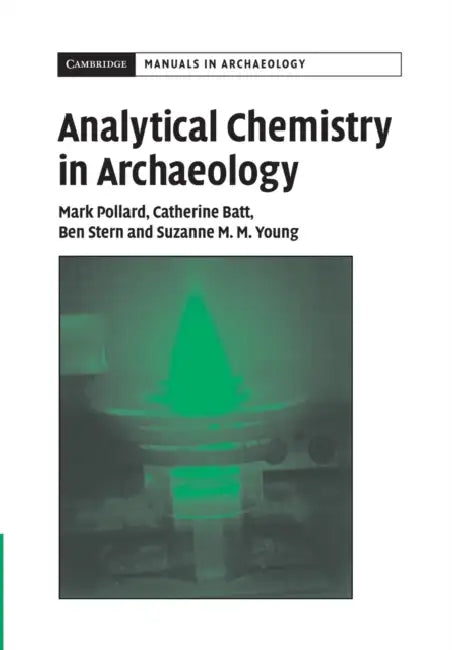 Analytical Chemistry in Archaeology by A. M. Pollard, C. M. Batt, B. Stern