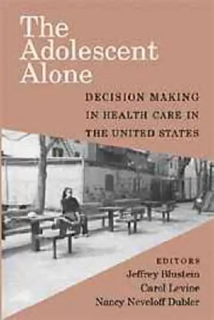 The Adolescent Alone: Decision Making in Health Care in the United States by Carol Levine, Nancy N. Dubler, Jeffrey Blustein