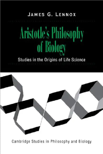 Aristotle's Philosophy of Biology: Studies in the Origins of Life Science by James G. Lennox