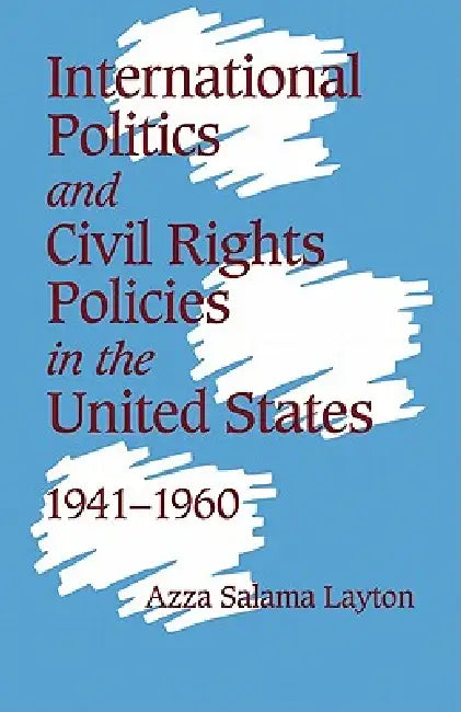 International Politics and Civil Rights Policies in the United States, 1941 1960 by Azza Salama Layton