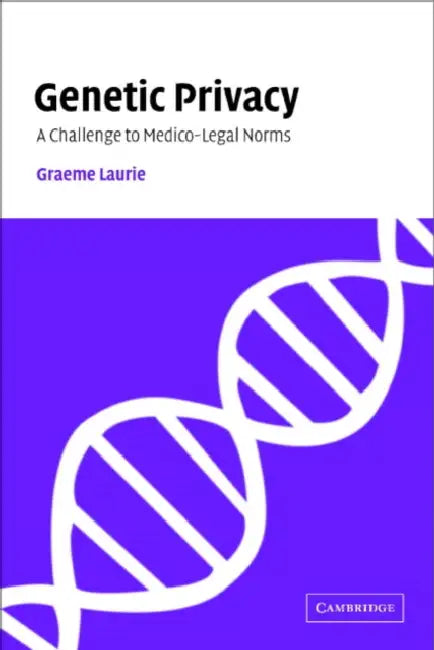 Genetic Privacy: A Challenge to Medico-Legal Norms by Graeme Laurie, G. T. Laurie