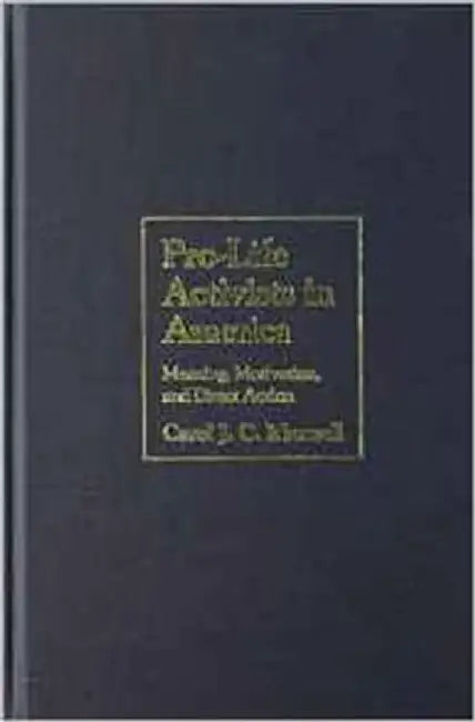 Pro-Life Activists In America: Meaning, Motivation, and Direct Action by Carol J.C. Maxwell