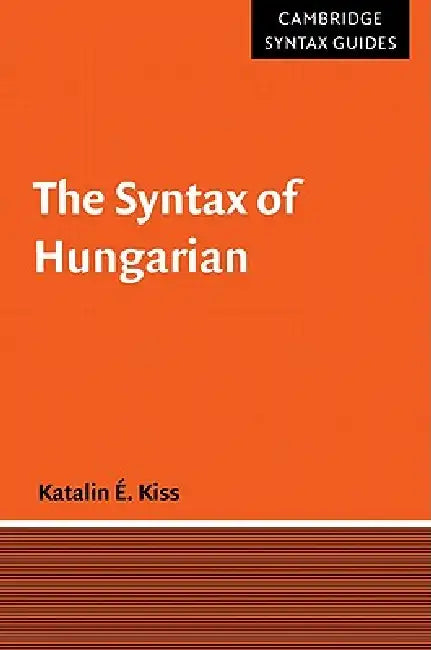 The Syntax of Hungarian by Katalin E. Kiss, Kiss Katalin E., J. Bresnan
