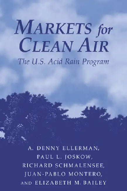 Markets for Clean Air: The U.S. Acid Rain Program by A. Denny Ellerman, Paul L. Joskow, Richard Schmalensee