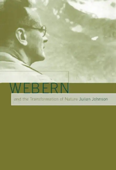 Webern and the Transformation of Nature by Julian Johnson