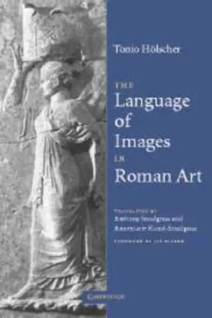 The Language of Images in Roman Art by Tonio Holscher, Anthony M. Snodgrass, Annemarie Kunzl-Snodgrass