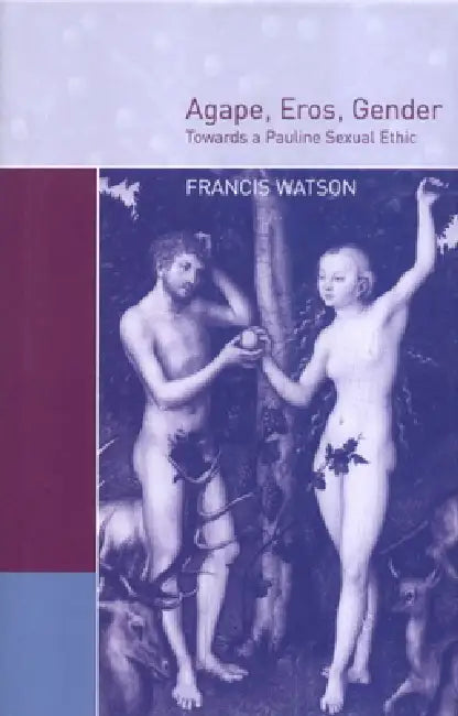 Agape, Eros, Gender: Towards a Pauline Sexual Ethic by Francis Watson