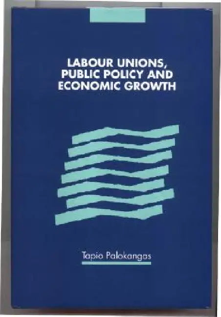Labour Unions, Public Policy and Economic Growth by Tapio Palokangas