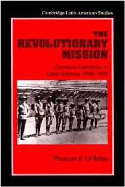 The Revolutionary Mission: American Enterprise in Latin America 1900-1945 by Thomas F. O'Brien