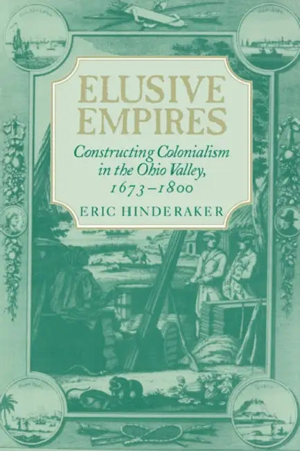 Elusive Empires: Constructing Colonialism in the Ohio Valley, 1673 1800 by Eric Hinderaker, Hinderaker Eric