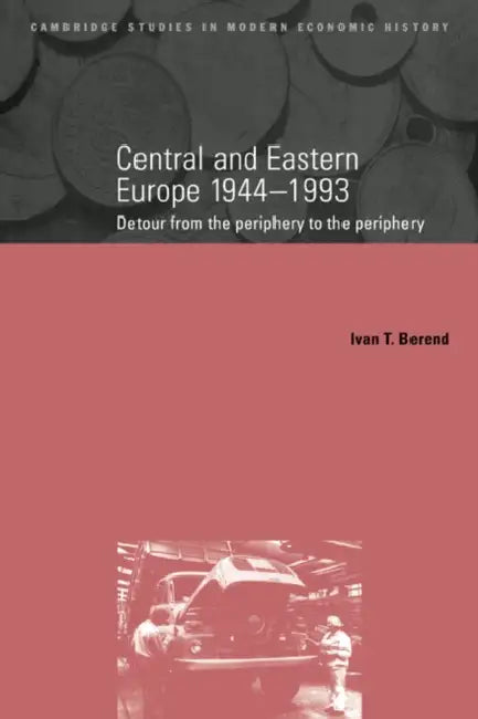 Central and Eastern Europe, 1944 1993: Detour from the Periphery to the Periphery by Ivan T. Berend, Charles Feinstein, Patrick O'Brien