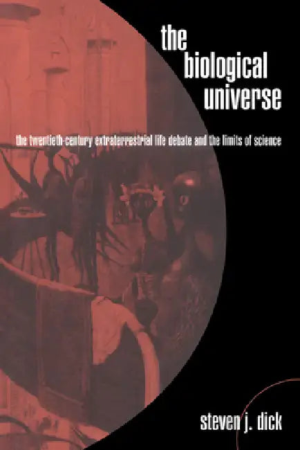 The Biological Universe: The Twentieth Century Extraterrestrial Life Debate and the Limits of Science by Steven J. Dick