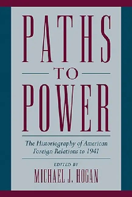 Paths to Power: The Historiography of American Foreign Relations to 1941 by Michael J. Hogan, Michael J. Hogan
