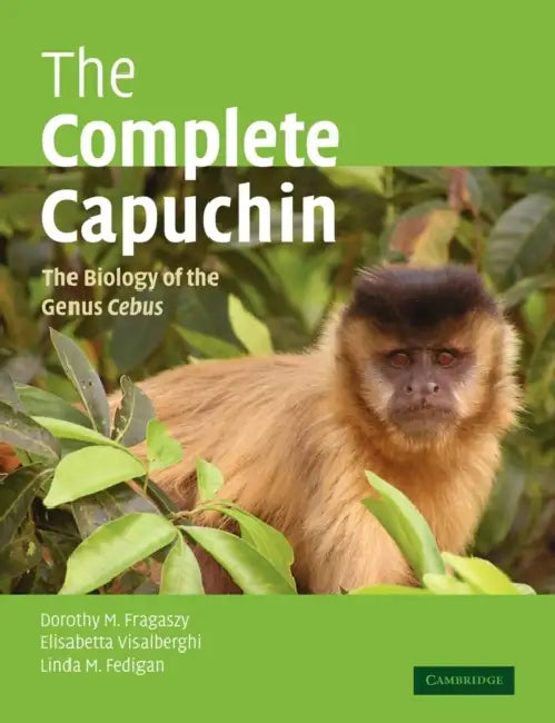 The Complete Capuchin: The Biology of the Genus Cebus by Dorothy M. Fragaszy, Elisabetta Visalberghi, Linda Marie Fedigan