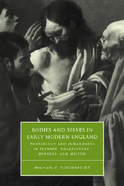 Bodies and Selves in Early Modern England: Physiology and Inwardness in Spenser, Shakespeare, Herbert, and Milton by Michael C. Schoenfeldt, Schoenfeldt Michael C., Stephen Orgel