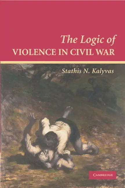 The Logic of Violence in Civil War by Stathis N. Kalyvas