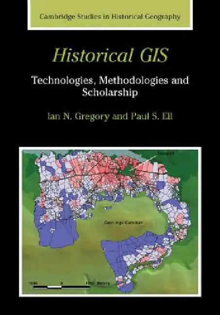 Historical GIS: Technologies, Methodologies and Scholarship by Ian N. Gregory, Paul S. Ell