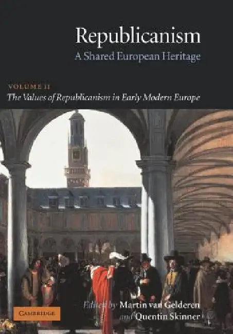 Republicanism: Volume 2, the Values of Republicanism in Early Modern Europe: A Shared European Heritage by Martin Van Gelderen, Quentin Skinner