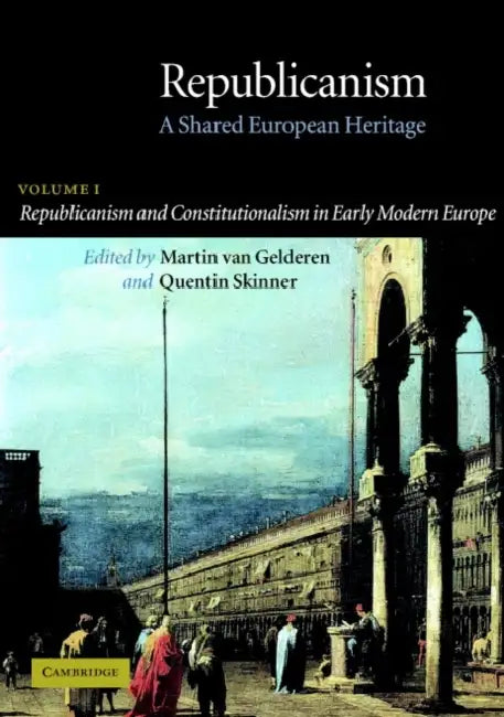 Republicanism: Volume 1, Republicanism and Constitutionalism in Early Modern Europe: A Shared European Heritage by Martin Van Gelderen, Quentin Skinner