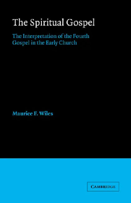 The Spiritual Gospel: The Interpretation of the Fourth Gospel in the Early Church by Maurice F. Wiles