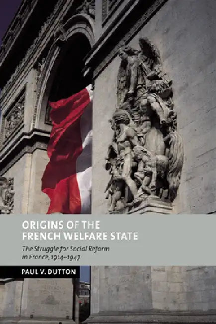 Origins of the French Welfare State: The Struggle for Social Reform in France, 1914 1947 by Paul V. Dutton, Peter Baldwin, Christopher Clark