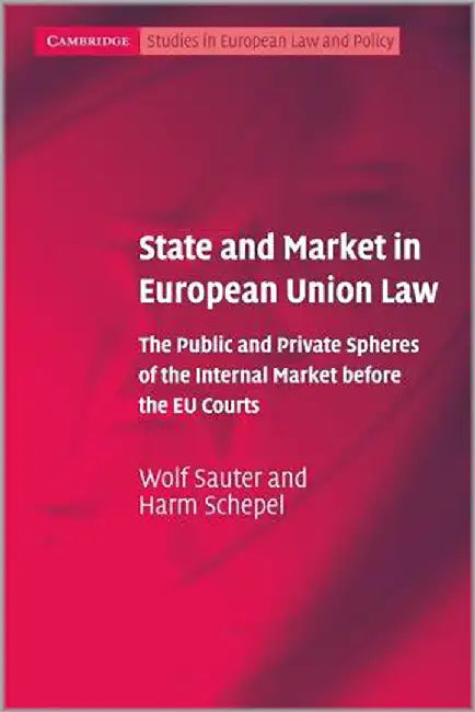 State And Market In European Union Law: The Public and Private Spheres of the Internal Market before the EU Courts by Wolf Sauter