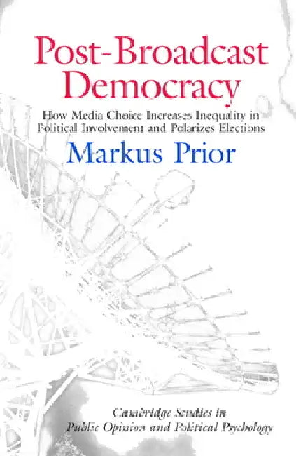 Post-Broadcast Democracy: How Media Choice Increases Inequality in Political Involvement and Polarizes Elections by Markus Prior