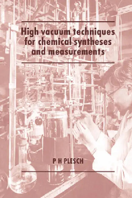 High Vacuum Techniques for Chemical Syntheses and Measurements by P. H. Plesch