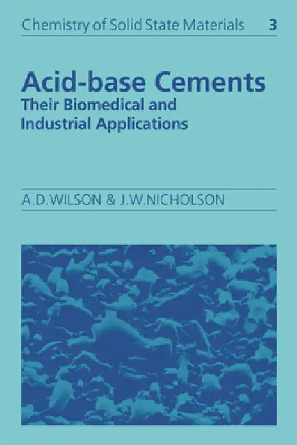Acid-Base Cements: Their Biomedical and Industrial Applications by Alan D. Wilson, John W. Nicholson, Bruce Dunn
