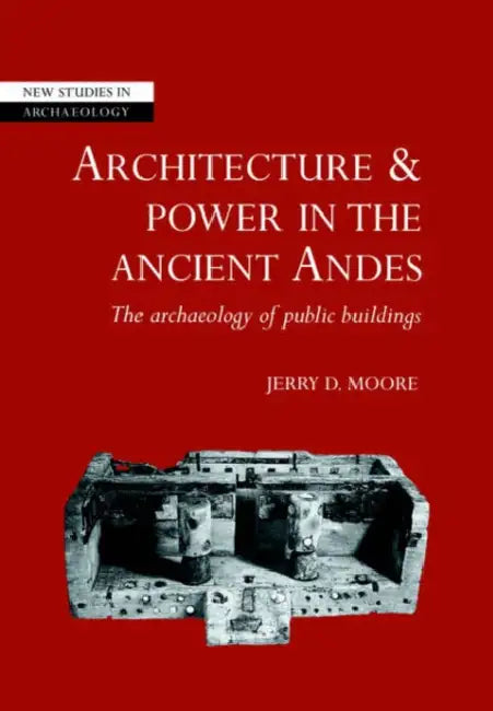Architecture and Power in the Ancient Andes: The Archaeology of Public Buildings by Jerry D. Moore, Colin Renfrew, Wendy Ashmore