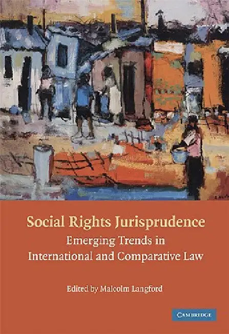 Social Rights Jurisprudence: Emerging Trends in International and Comparative Law by Malcolm Langford