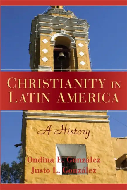 Christianity in Latin America: A History by Ondina E. Gonzalez, Justo L. Gonzalez