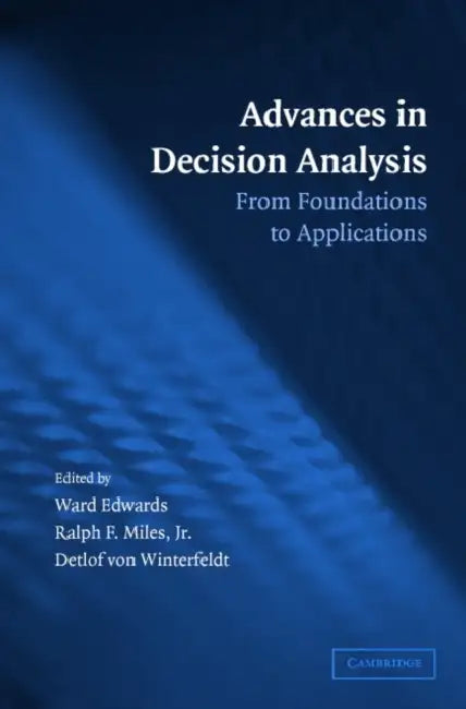 Advances in Decision Analysis: From Foundations to Applications by Ward Edwards, Ralph F. Miles Jr, Detlof Von Winterfeldt