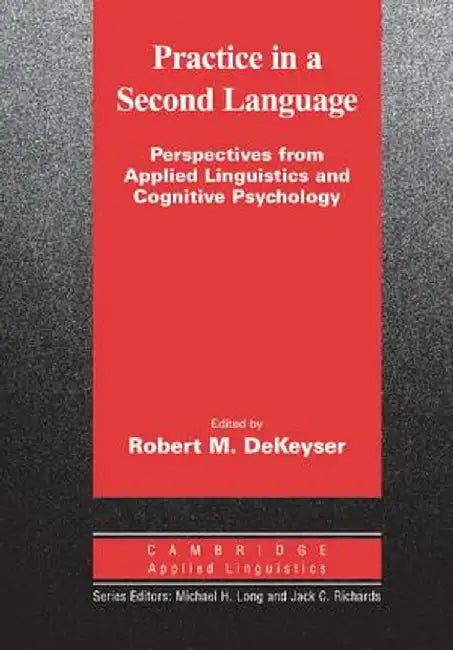 Practice in a Second Language: Perspectives from Applied Linguistics and Cognitive Psychology by Robert Dekeyser