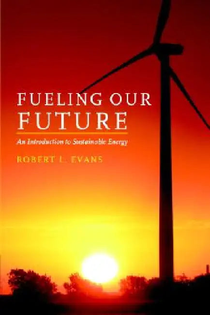 Fueling Our Future: An Introduction to Sustainable Energy by Robert L. Evans