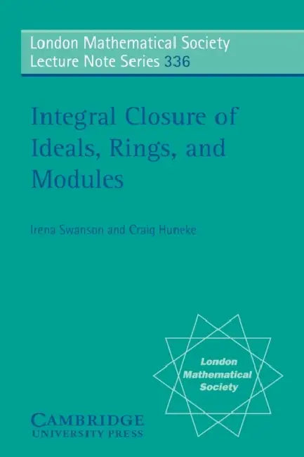 Integral Closure of Ideals, Rings, and Modules by Craig Huneke, Irena Swanson